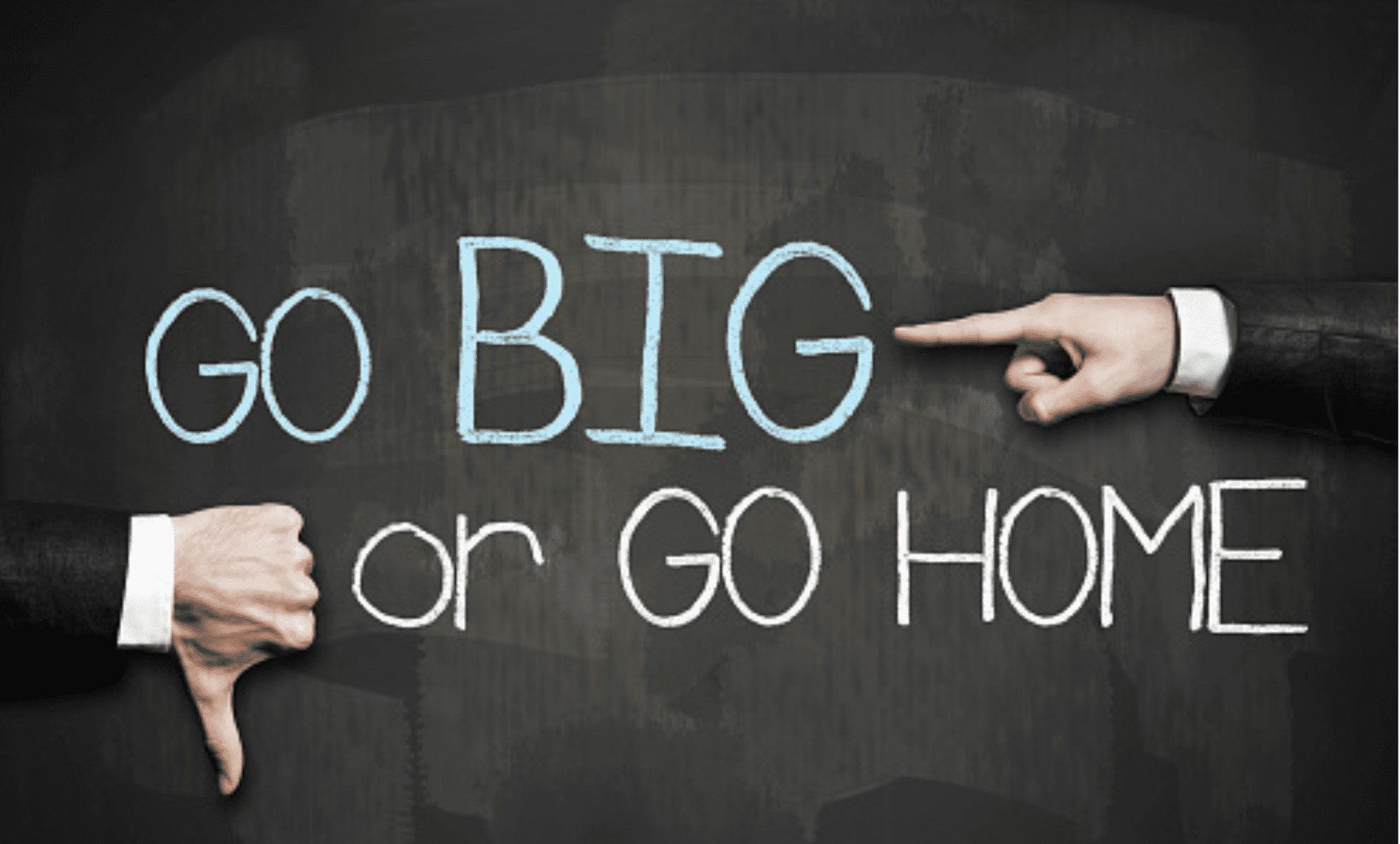 Go big or go home